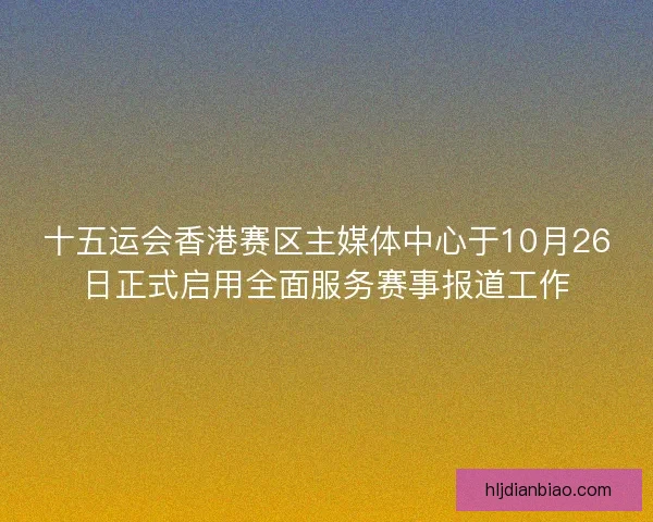 十五运会香港赛区主媒体中心于10月26日正式启用全面服务赛事报道工作
